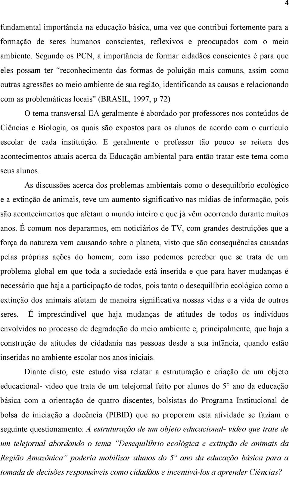 identificando as causas e relacionando com as problemáticas locais (BRASIL, 1997, p 72) O tema transversal EA geralmente é abordado por professores nos conteúdos de Ciências e Biologia, os quais são