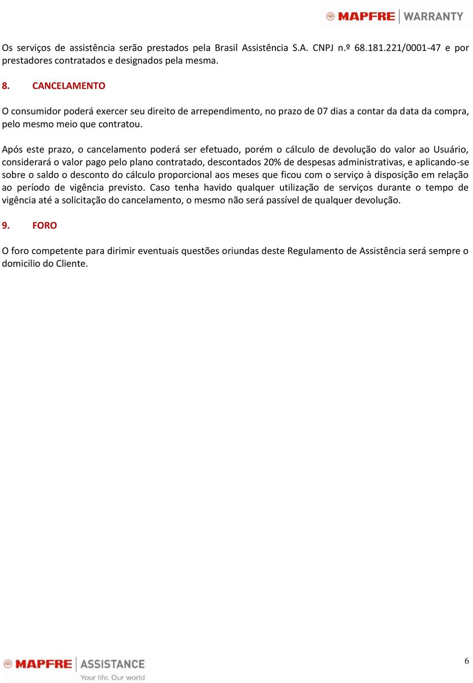 Após este prazo, o cancelamento poderá ser efetuado, porém o cálculo de devolução do valor ao Usuário, considerará o valor pago pelo plano contratado, descontados 20% de despesas administrativas, e