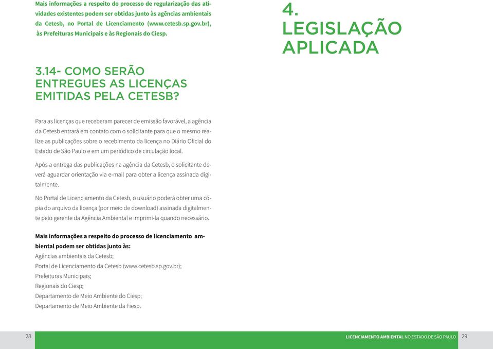 Para as licenças que receberam parecer de emissão favorável, a agência da Cetesb entrará em contato com o solicitante para que o mesmo realize as publicações sobre o recebimento da licença no Diário