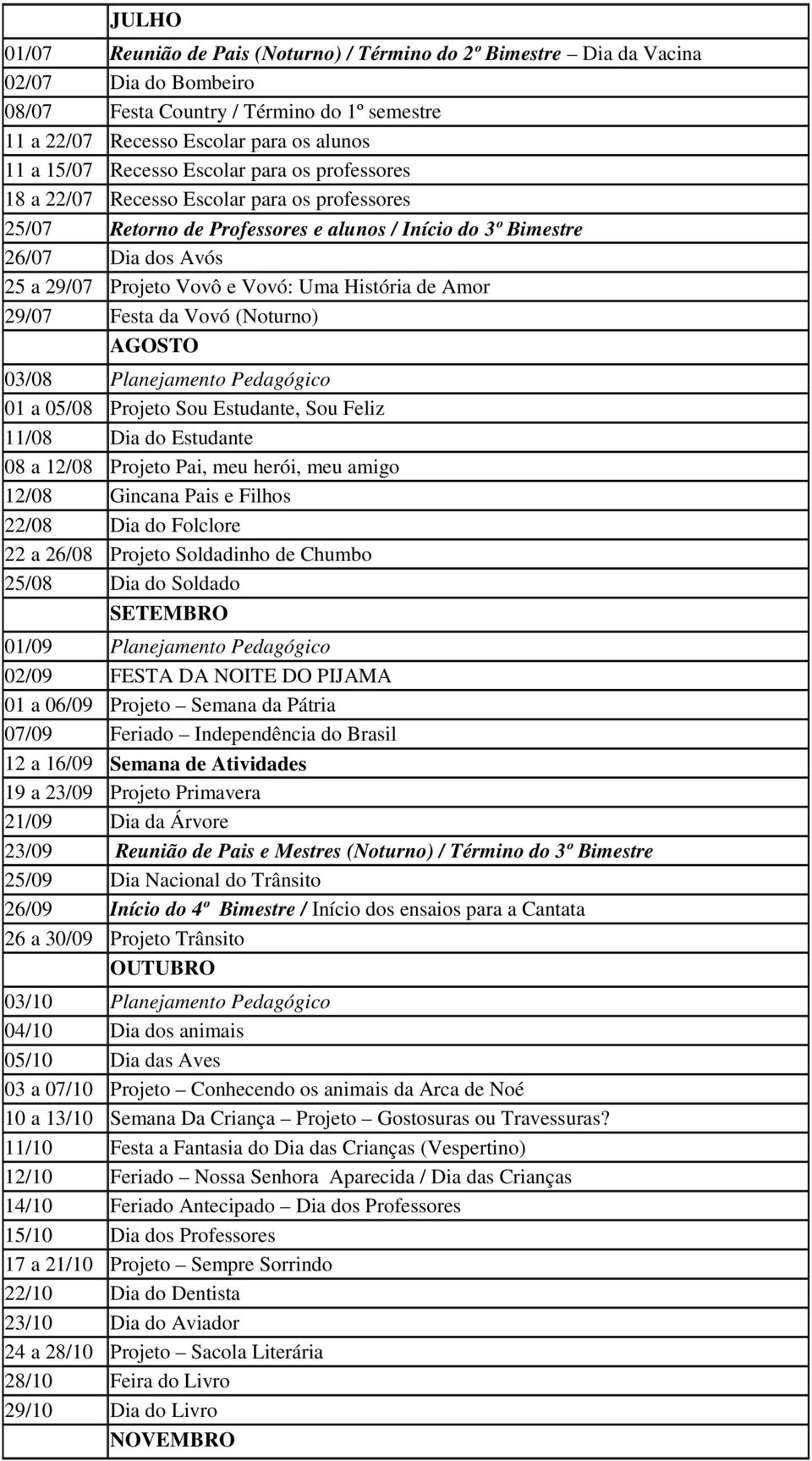 História de Amor 29/07 Festa da Vovó (Noturno) AGOSTO 03/08 Planejamento Pedagógico 01 a 05/08 Projeto Sou Estudante, Sou Feliz 11/08 Dia do Estudante 08 a 12/08 Projeto Pai, meu herói, meu amigo