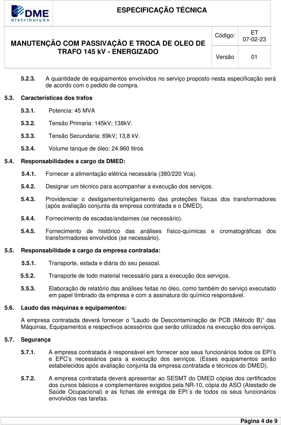 5.4.3. Providenciar o desligamento/religamento das proteções físicas dos transformadores (após avaliação conjunta da empresa contratada e o DMED). 5.4.4. Fornecimento de escadas/andaimes (se necessário).