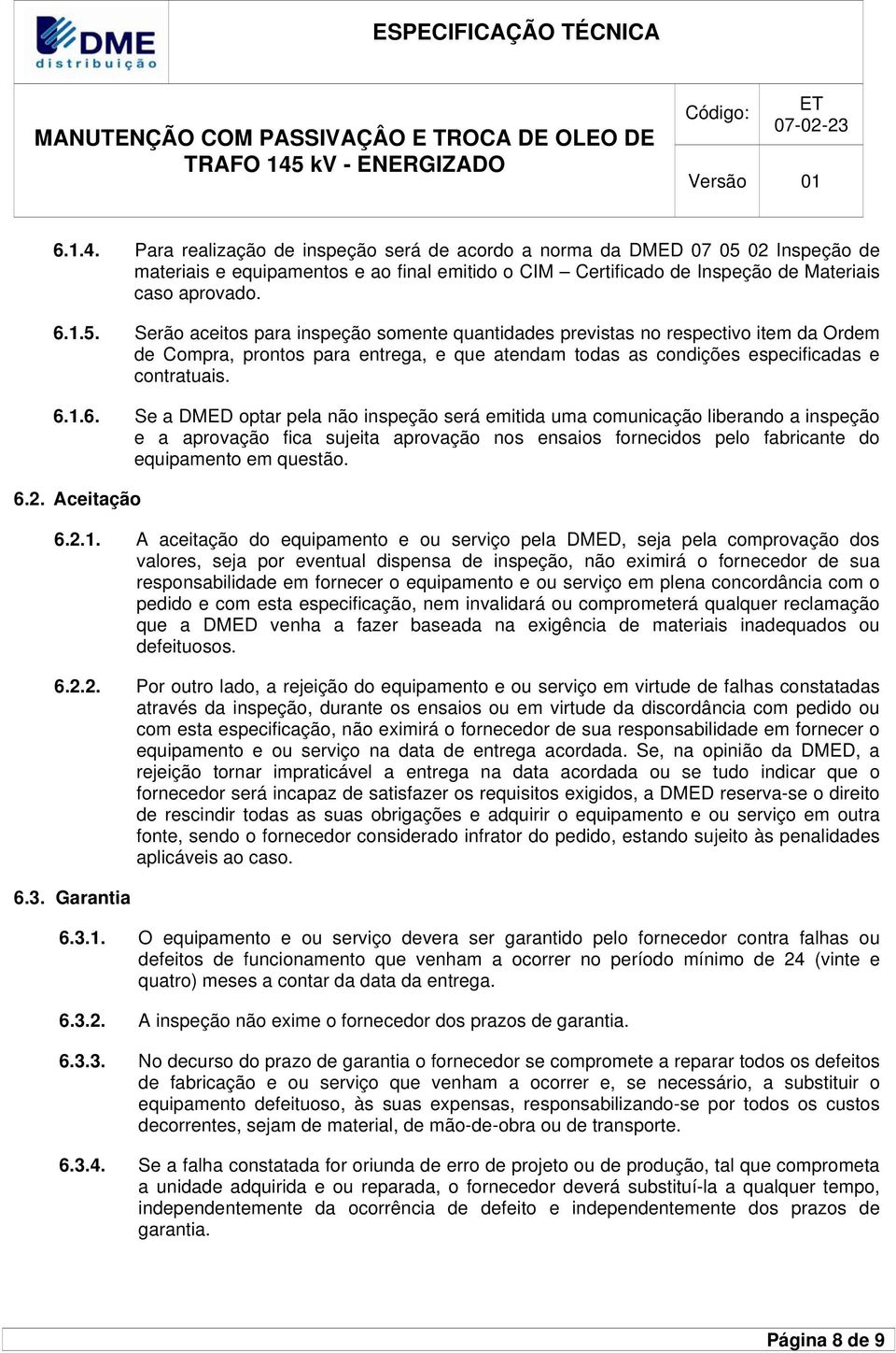 Serão aceitos para inspeção somente quantidades previstas no respectivo item da Ordem de Compra, prontos para entrega, e que atendam todas as condições especificadas e contratuais. 6.