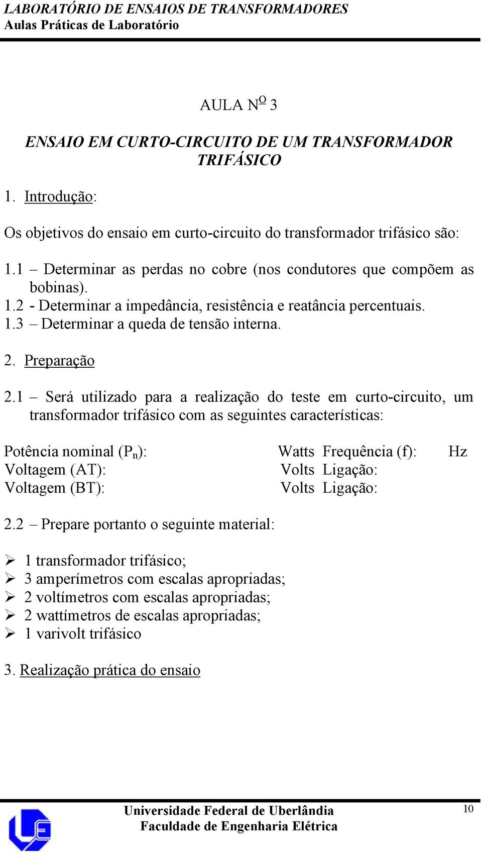 1 Será utilizado para a realização do teste em curto-circuito, um transformador trifásico com as seguintes características: Potência nominal (P n ): Watts Frequência (f): Hz Voltagem (AT): Volts