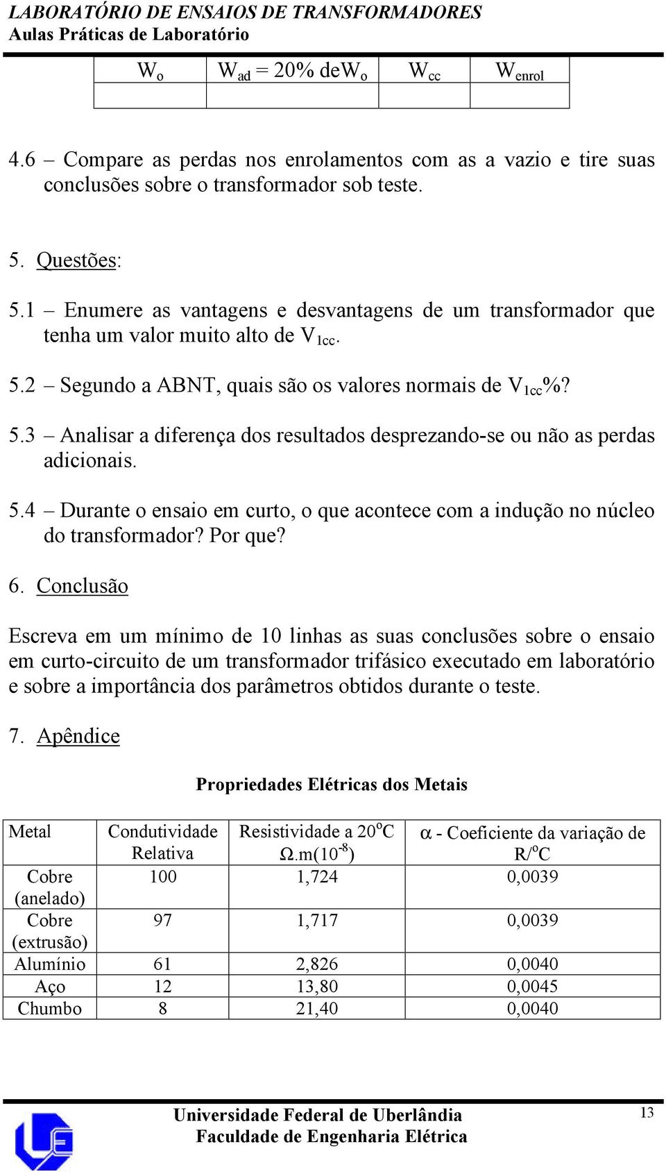 5.4 Durante o ensaio em curto, o que acontece com a indução no núcleo do transformador? Por que? 6.