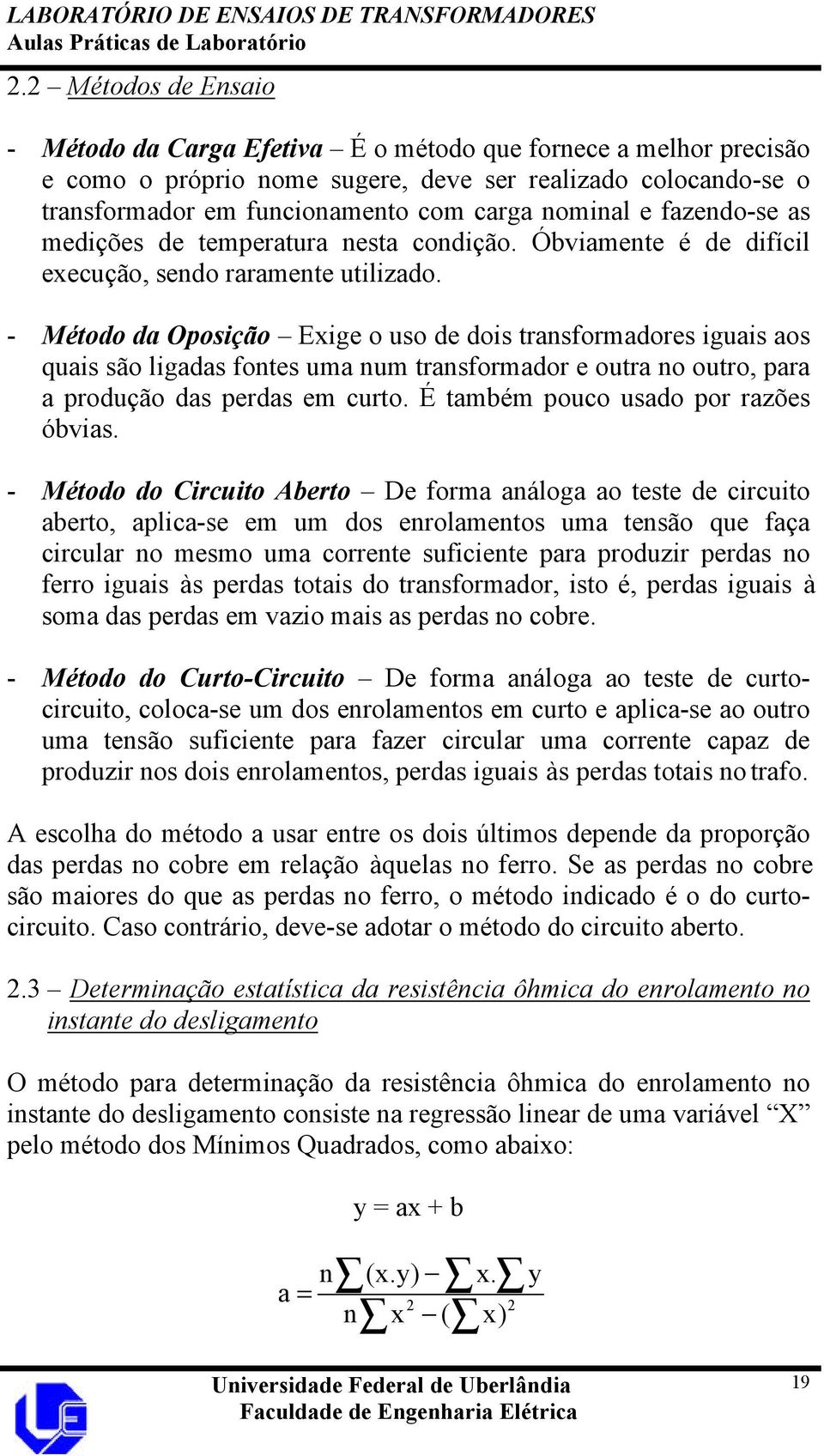 - Método da Oposição Exige o uso de dois transformadores iguais aos quais são ligadas fontes uma num transformador e outra no outro, para a produção das perdas em curto.