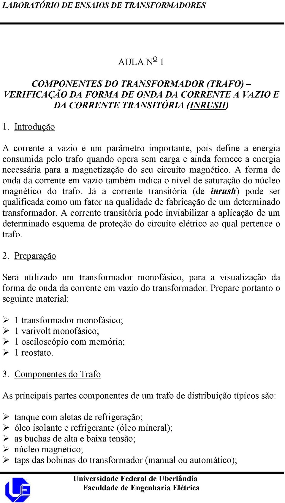 magnético. A forma de onda da corrente em vazio também indica o nível de saturação do núcleo magnético do trafo.