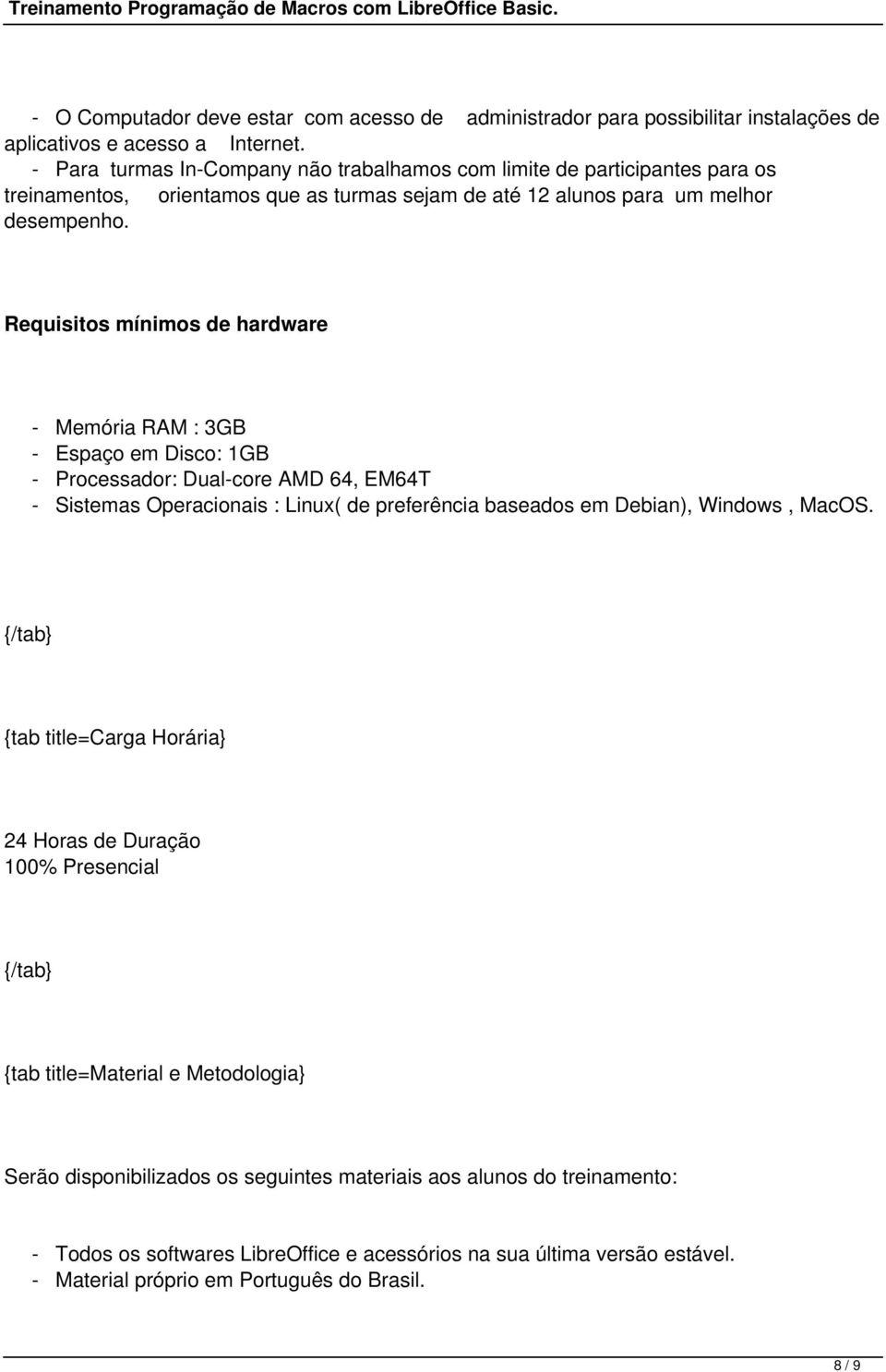 Requisitos mínimos de hardware - Memória RAM : 3GB - Espaço em Disco: 1GB - Processador: Dual-core AMD 64, EM64T - Sistemas Operacionais : Linux( de preferência baseados em Debian), Windows,