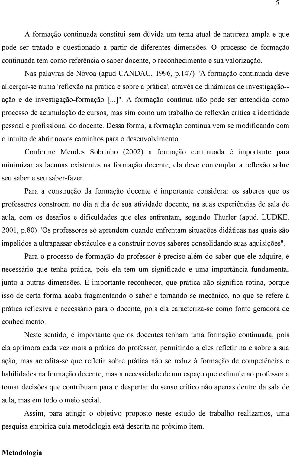 147) "A formação continuada deve alicerçar-se numa 'reflexão na prática e sobre a prática', através de dinâmicas de investigação-- ação e de investigação-formação [...]".