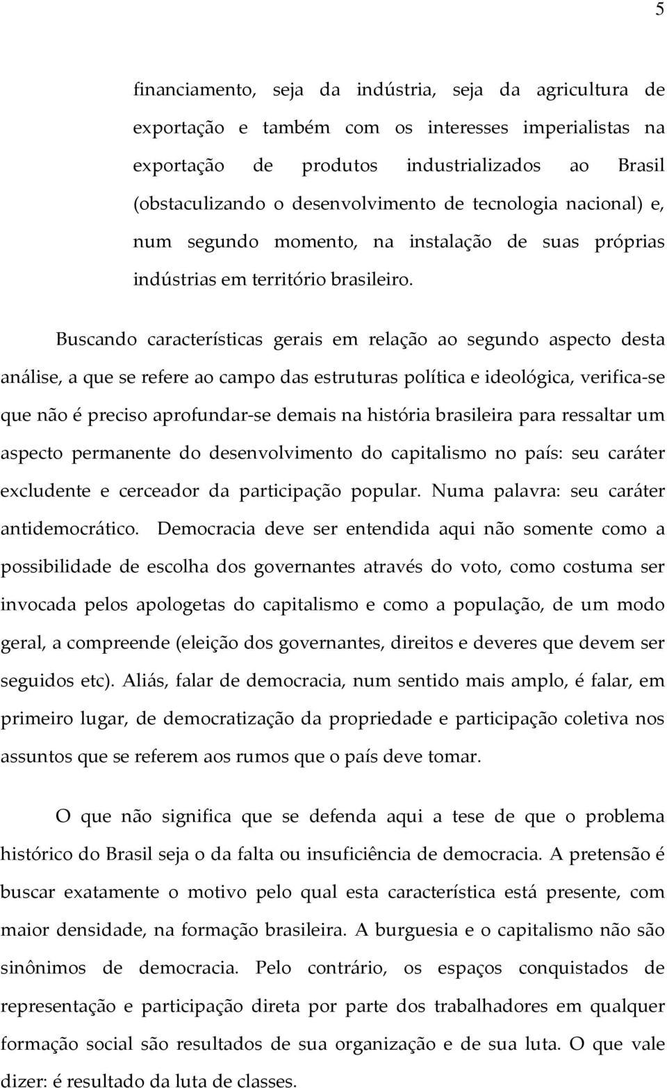 Buscando características gerais em relação ao segundo aspecto desta análise, a que se refere ao campo das estruturas política e ideológica, verifica-se que não é preciso aprofundar-se demais na