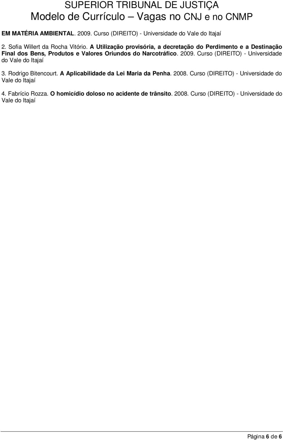 Curso (DIREITO) - Universidade do Vale do Itajaí 3. Rodrigo Bitencourt. A Aplicabilidade da Lei Maria da Penha. 2008.