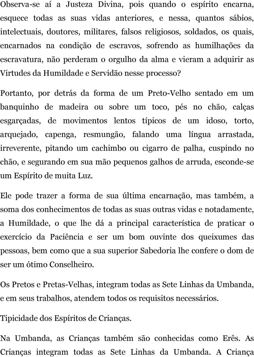 Portanto, por detrás da forma de um Preto-Velho sentado em um banquinho de madeira ou sobre um toco, pés no chão, calças esgarçadas, de movimentos lentos típicos de um idoso, torto, arquejado,