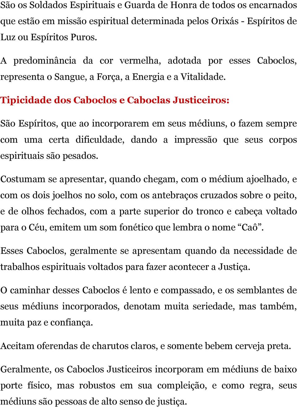 Tipicidade dos Caboclos e Caboclas Justiceiros: São Espíritos, que ao incorporarem em seus médiuns, o fazem sempre com uma certa dificuldade, dando a impressão que seus corpos espirituais são pesados.