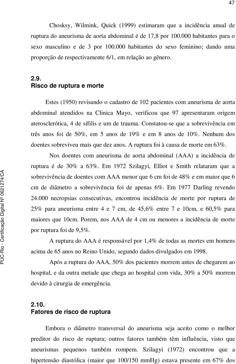 Risco de ruptura e morte Estes (1950) revisando o cadastro de 102 pacientes com aneurisma de aorta abdominal atendidos na Clinica Mayo, verificou que 97 apresentaram origem aterosclerótica, 4 de