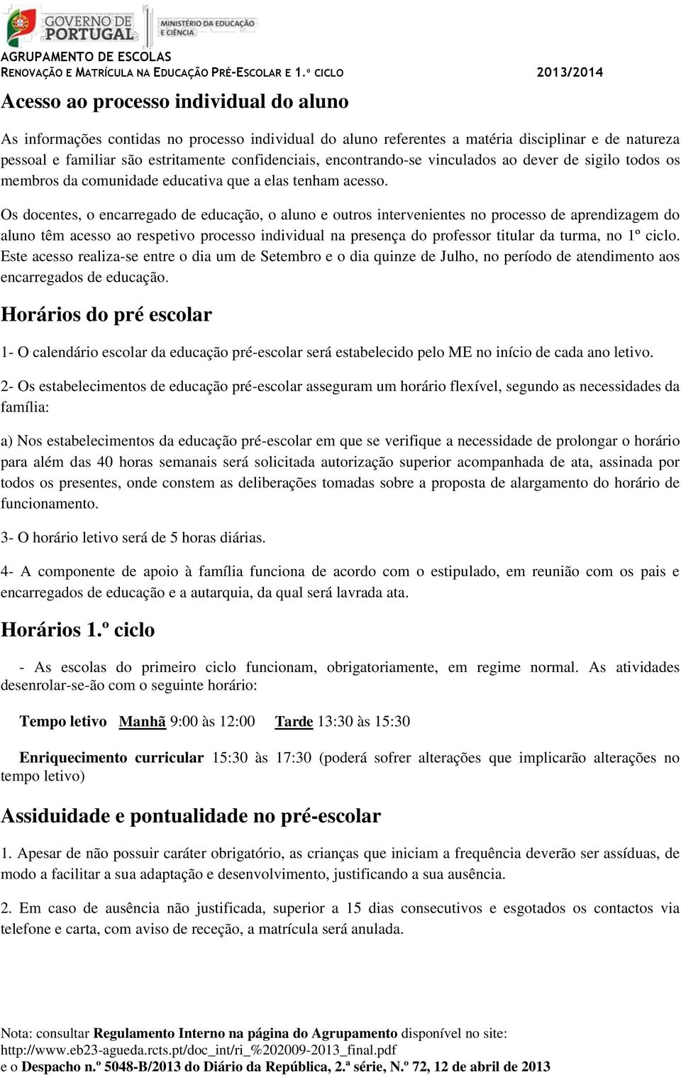 Os docentes, o encarregado de educação, o aluno e outros intervenientes no processo de aprendizagem do aluno têm acesso ao respetivo processo individual na presença do professor titular da turma, no