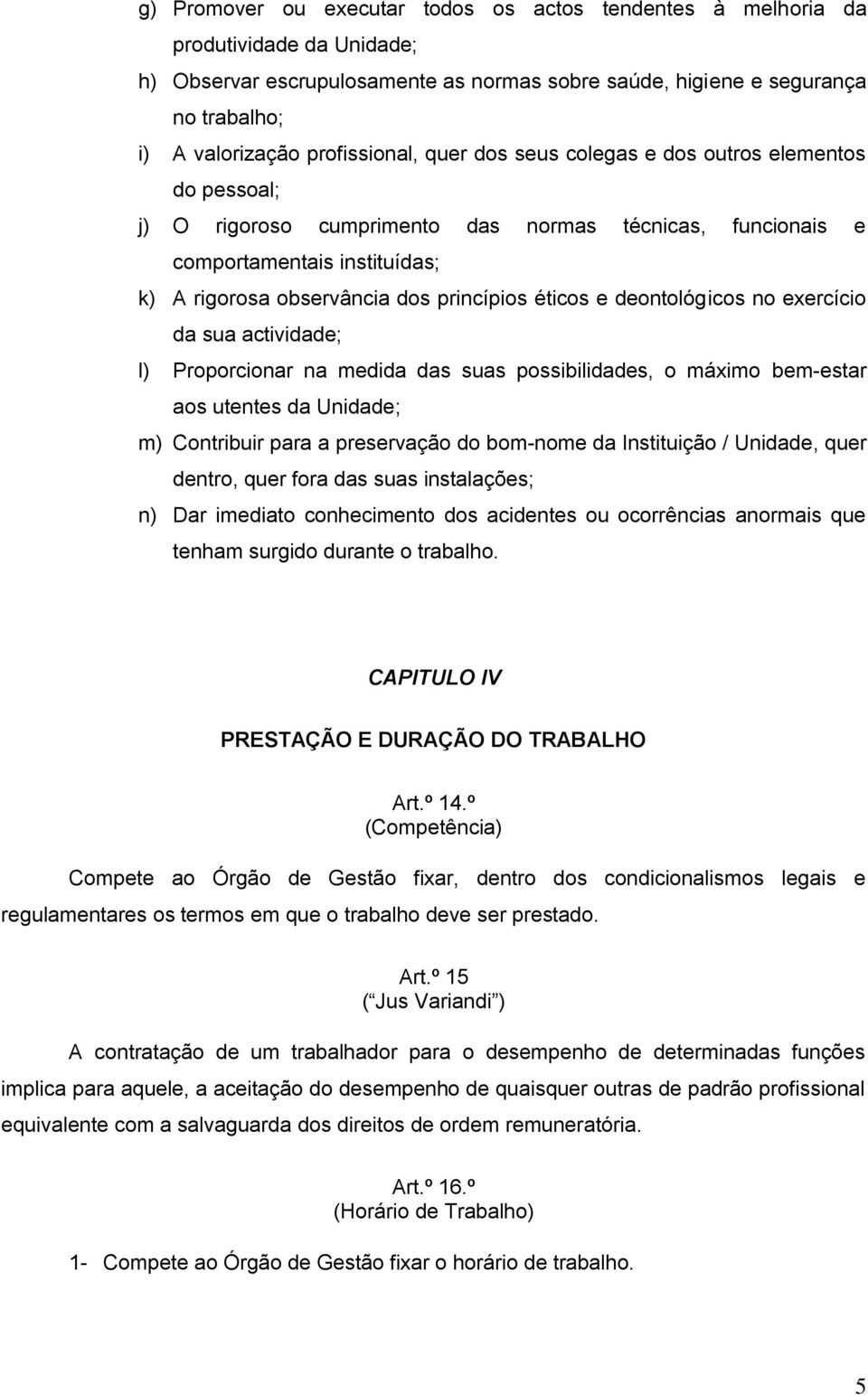 princípios éticos e deontológicos no exercício da sua actividade; l) Proporcionar na medida das suas possibilidades, o máximo bem-estar aos utentes da Unidade; m) Contribuir para a preservação do