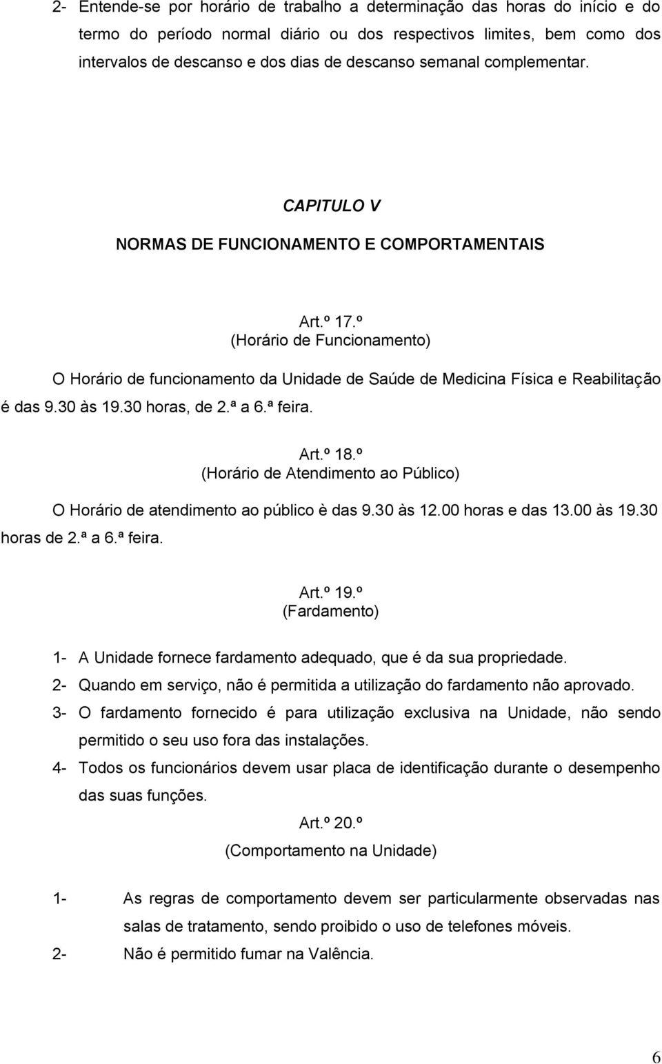 º (Horário de Funcionamento) O Horário de funcionamento da Unidade de Saúde de Medicina Física e Reabilitação é das 9.30 às 19.30 horas, de 2.ª a 6.ª feira. Art.º 18.