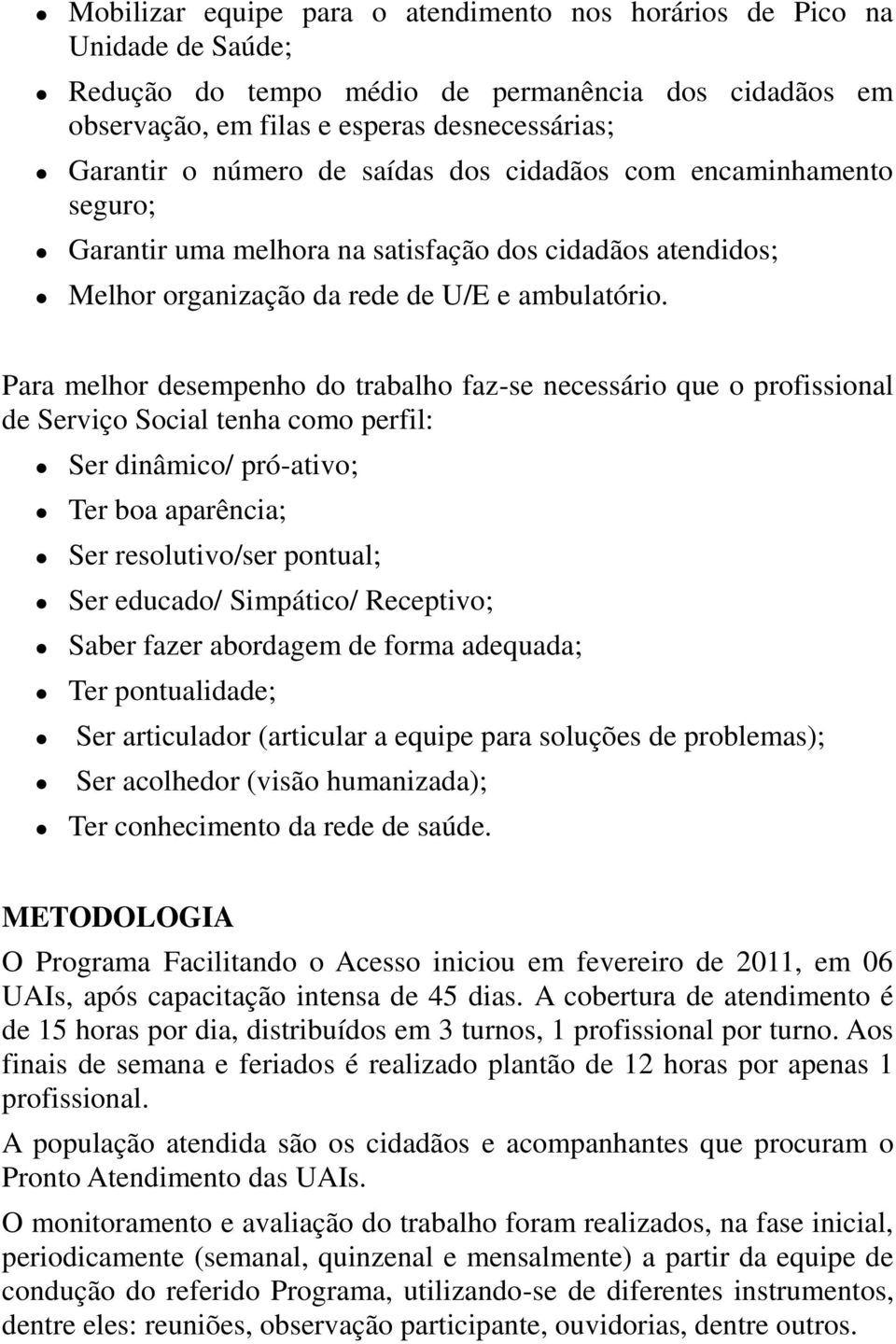 Para melhor desempenho do trabalho faz-se necessário que o profissional de Serviço Social tenha como perfil: Ser dinâmico/ pró-ativo; Ter boa aparência; Ser resolutivo/ser pontual; Ser educado/