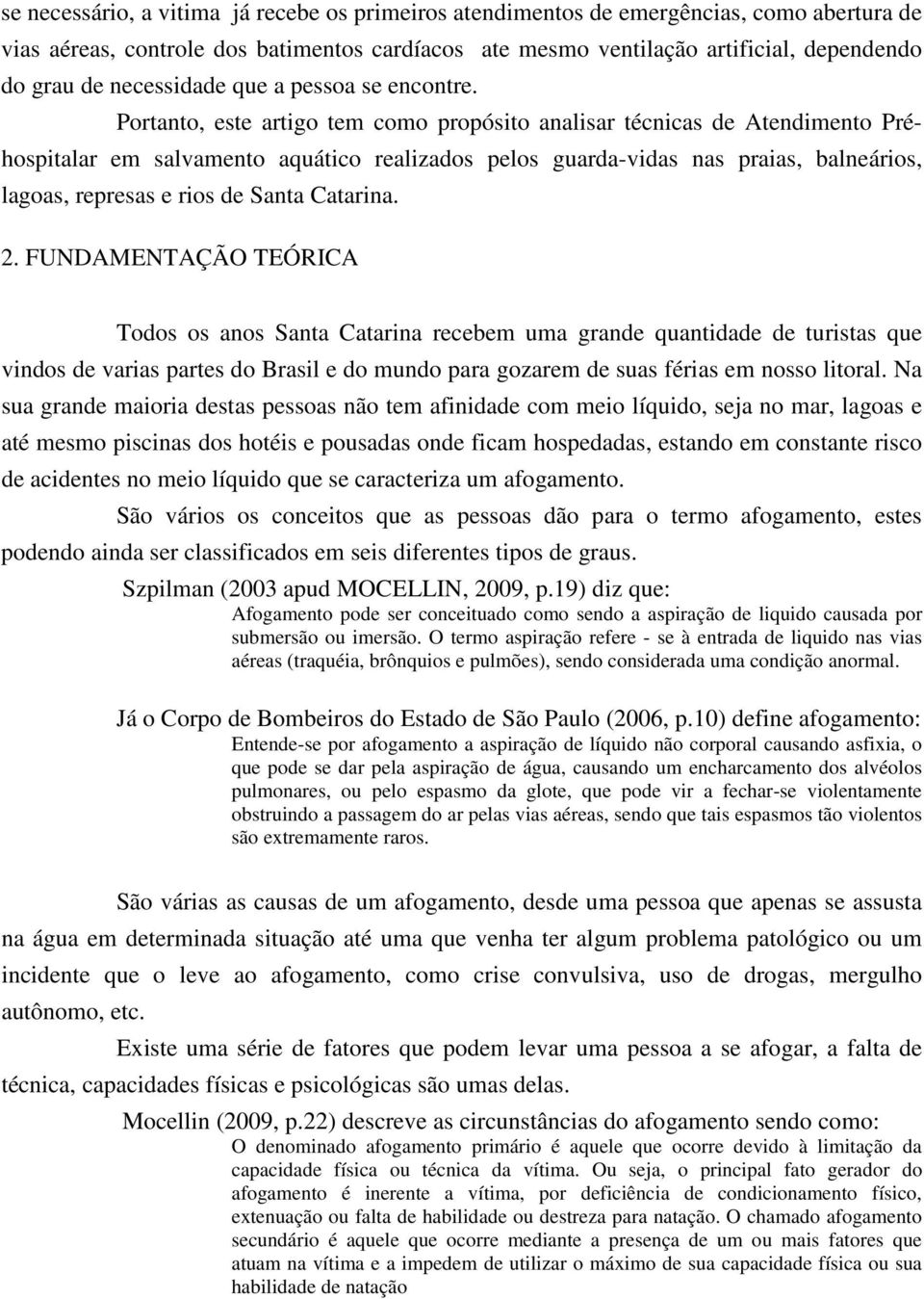 Portanto, este artigo tem como propósito analisar técnicas de Atendimento Préhospitalar em salvamento aquático realizados pelos guarda-vidas nas praias, balneários, lagoas, represas e rios de Santa