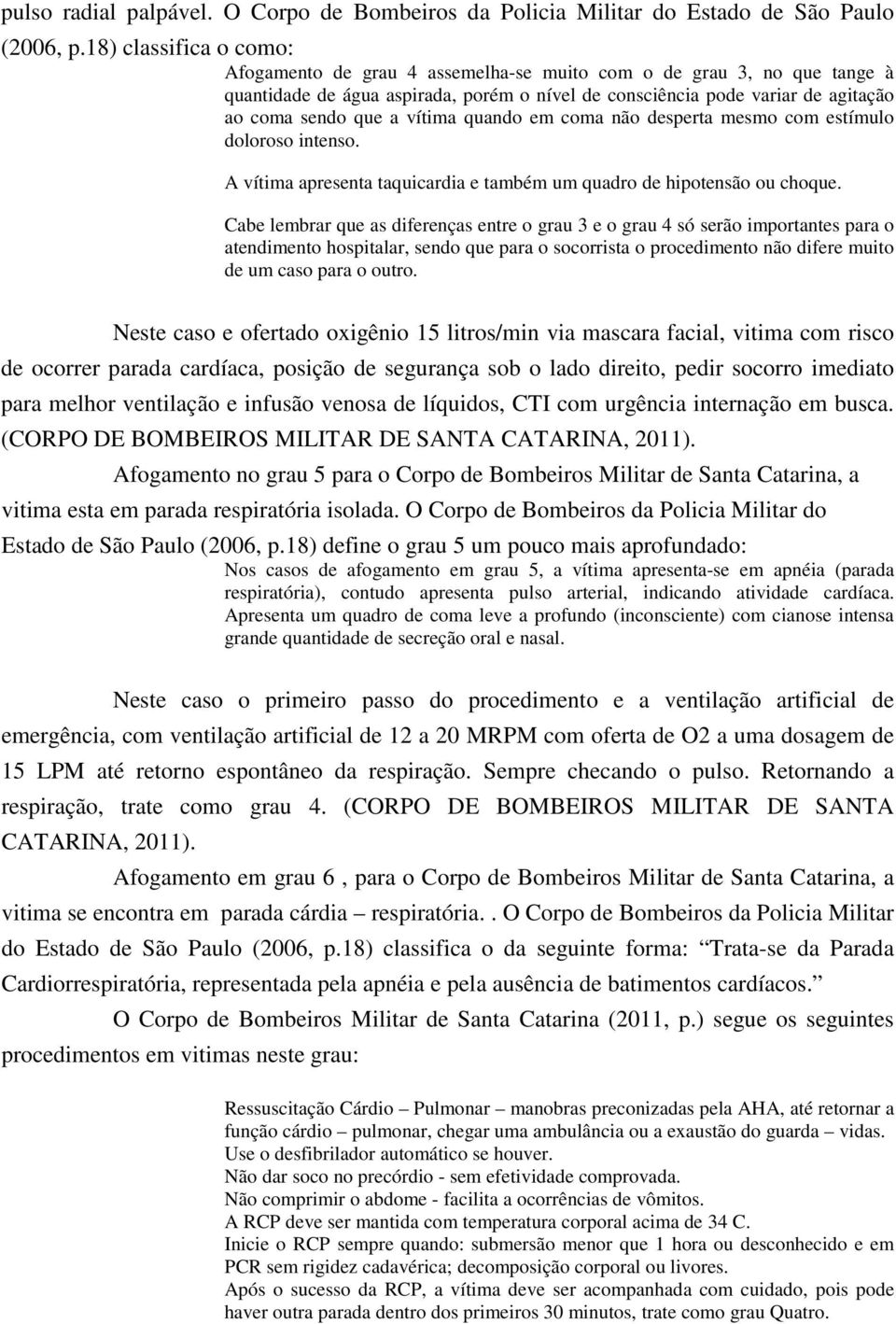 vítima quando em coma não desperta mesmo com estímulo doloroso intenso. A vítima apresenta taquicardia e também um quadro de hipotensão ou choque.