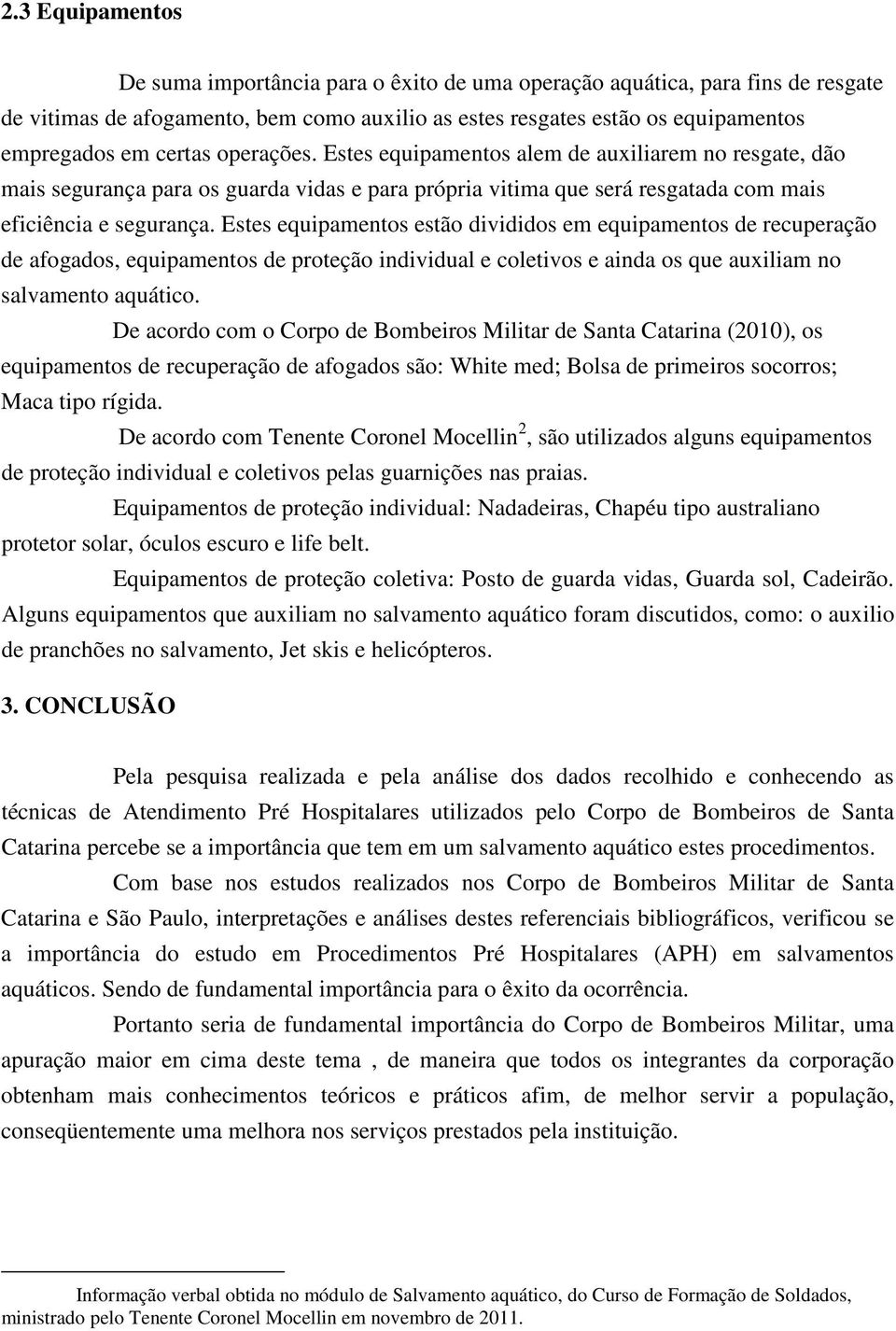 Estes equipamentos estão divididos em equipamentos de recuperação de afogados, equipamentos de proteção individual e coletivos e ainda os que auxiliam no salvamento aquático.