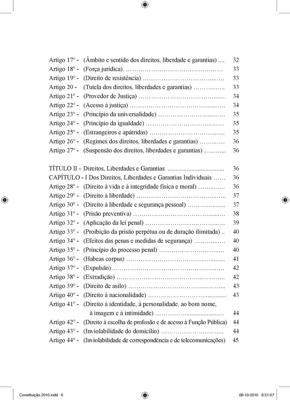 .. 35 Artigo 24º - (Princípio da igualdade).. 35 Artigo 25º - (Estrangeiros e apátridas).... 35 Artigo 26º - (Regimes dos direitos, liberdades e garantias).