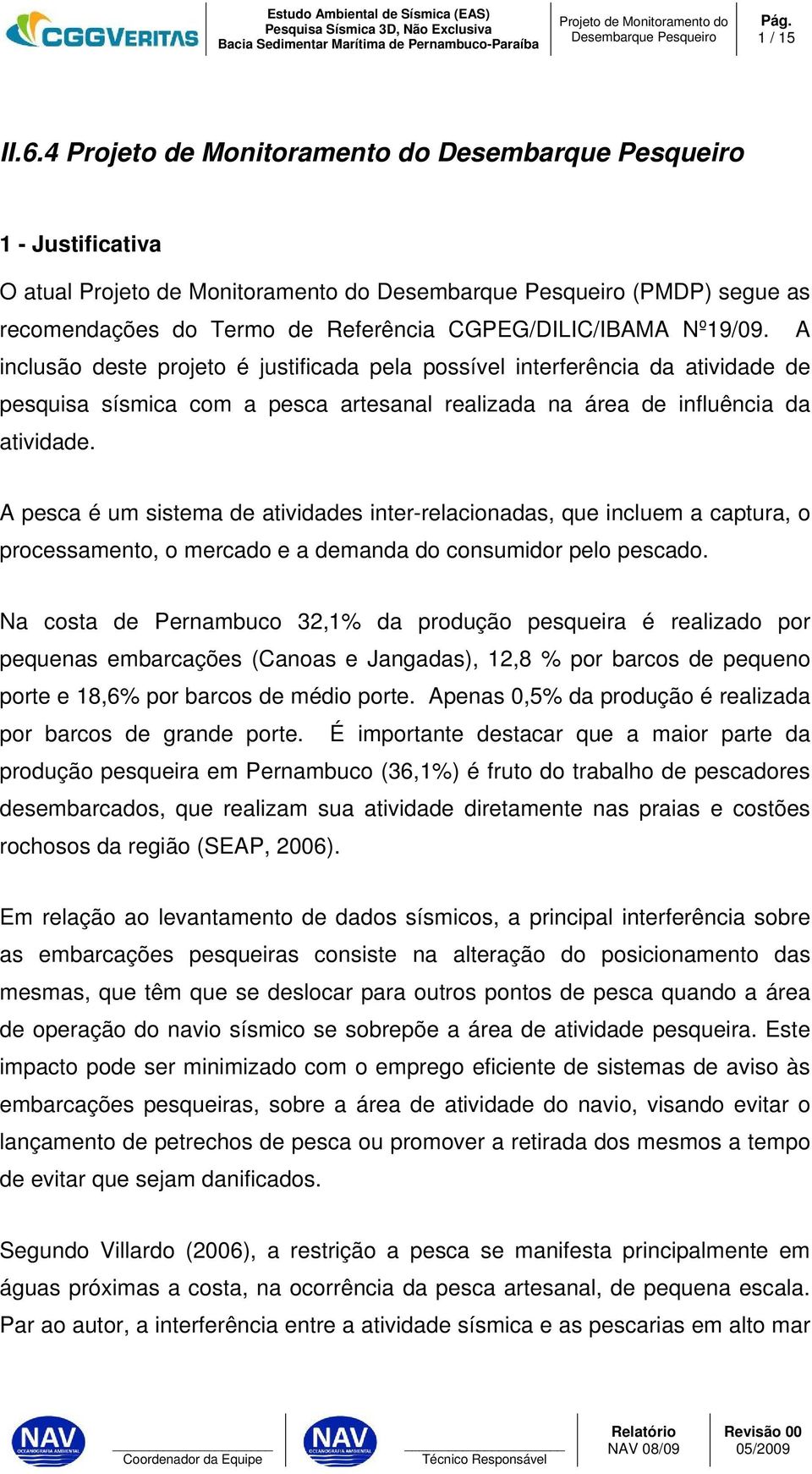 A pesca é um sistema de atividades inter-relacionadas, que incluem a captura, o processamento, o mercado e a demanda do consumidor pelo pescado.