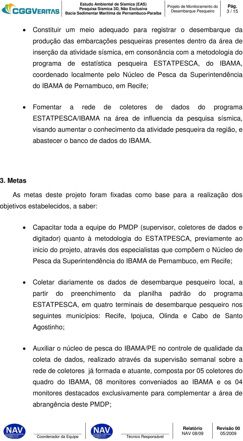 programa de estatística pesqueira ESTATPESCA, do IBAMA, coordenado localmente pelo Núcleo de Pesca da Superintendência do IBAMA de Pernambuco, em Recife; Fomentar a rede de coletores de dados do