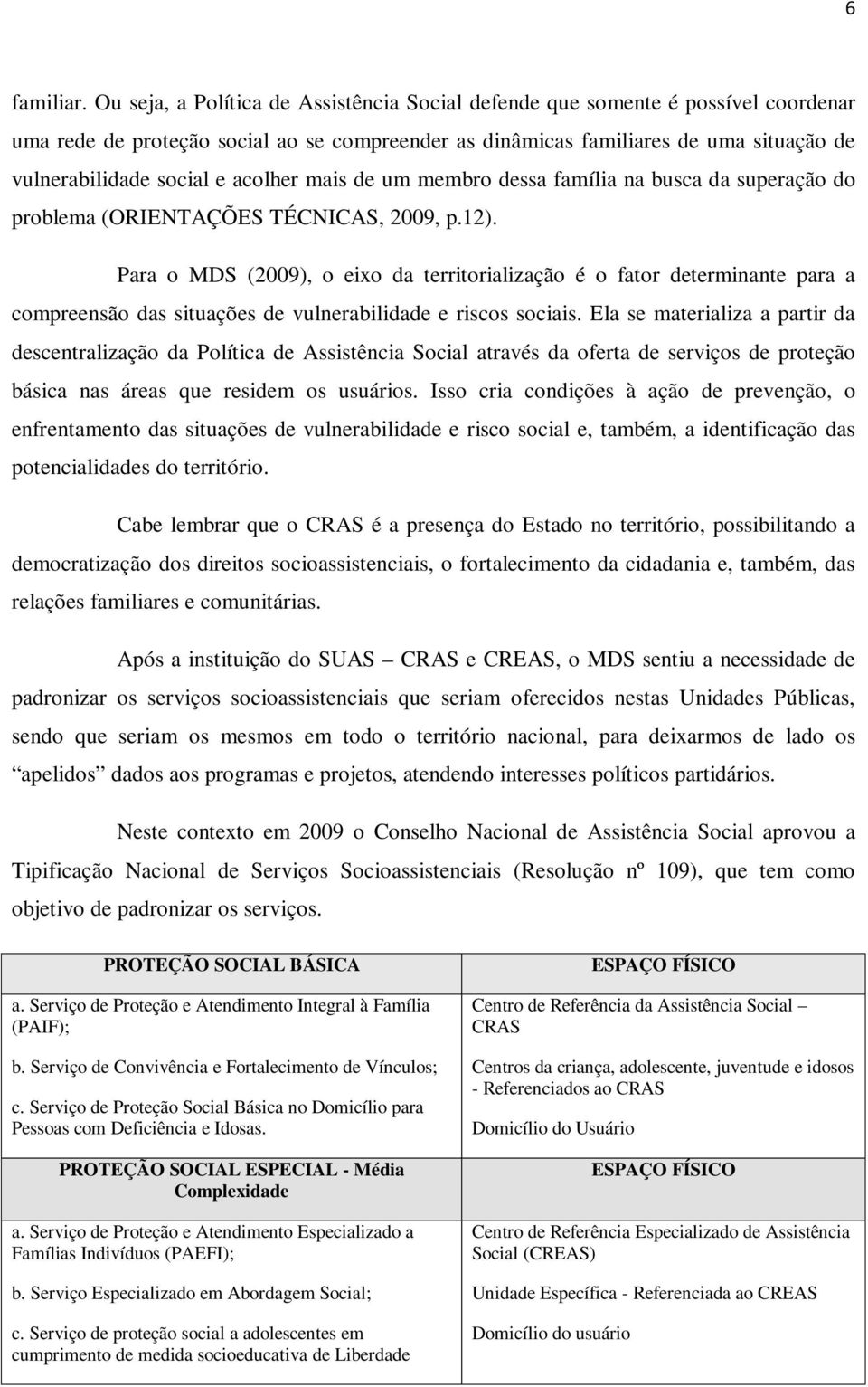 acolher mais de um membro dessa família na busca da superação do problema (ORIENTAÇÕES TÉCNICAS, 2009, p.12).