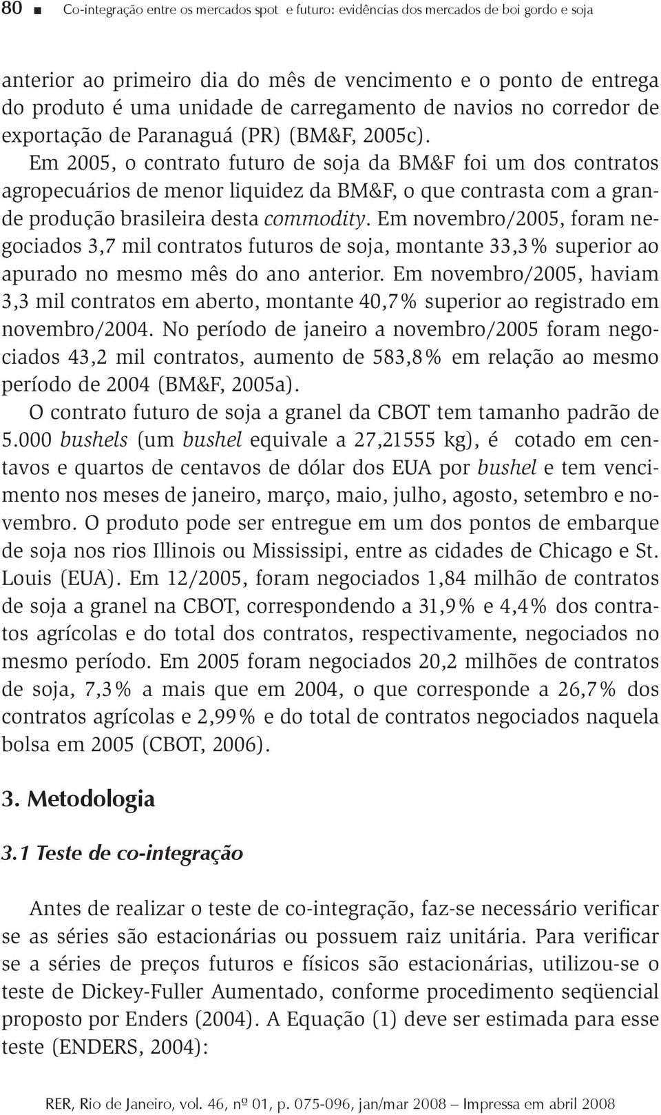 Em 2005, o contrato futuro de soja da BM&F foi um dos contratos agropecuários de menor liquidez da BM&F, o que contrasta com a grande produção brasileira desta commodity.