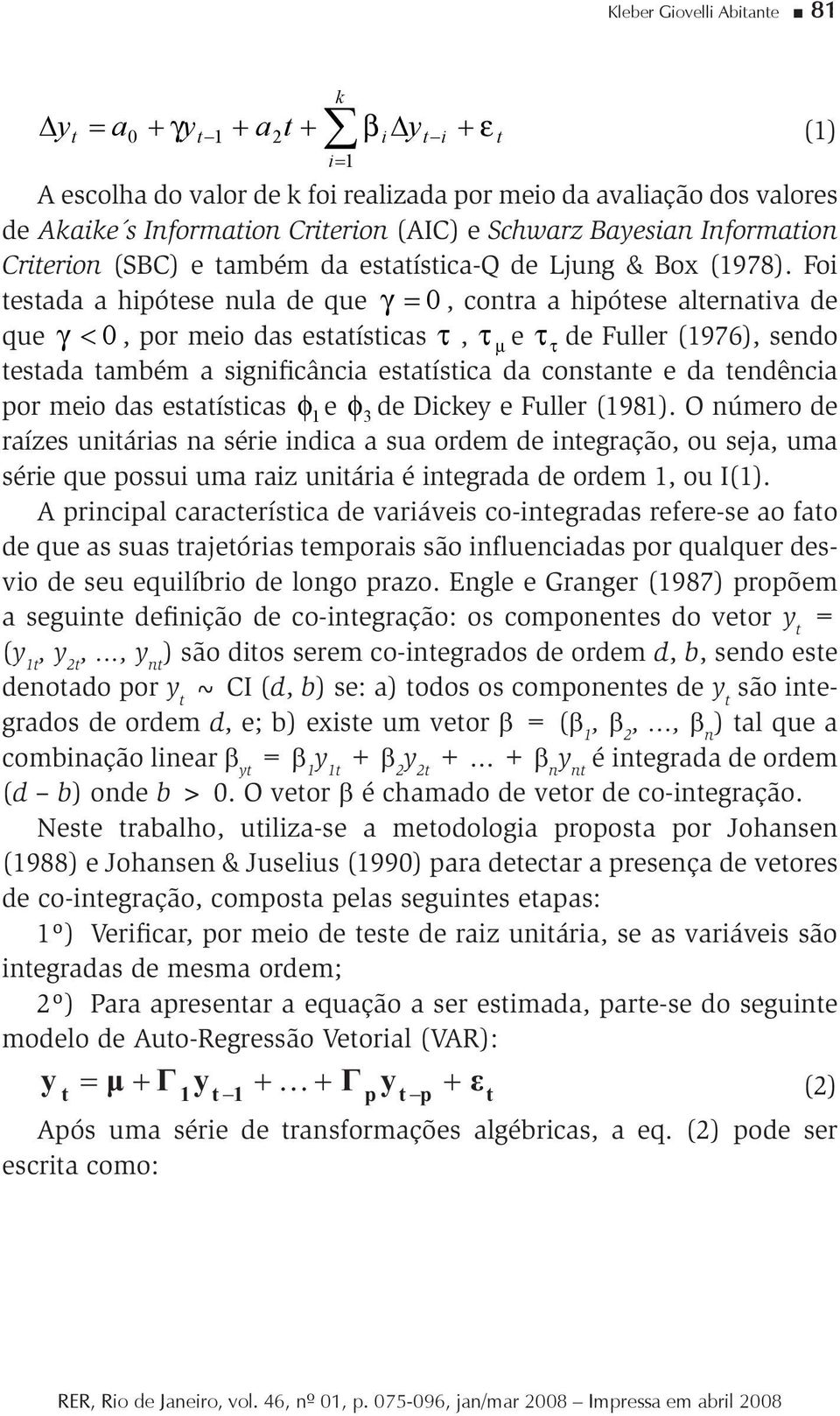 Foi testada a hipótese nula de que 0, contra a hipótese alternativa de que 0, por meio das estatísticas, e de Fuller (1976), sendo testada também a significância estatística da constante e da