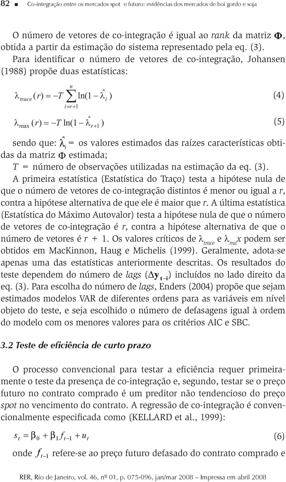 Para identificar o número de vetores de co-integração, Johansen (1988) propõe duas estatísticas: ( ) ln(1 ˆ ) (4) 1 ) ln(1 ˆ max ( 1 ) sendo que: ˆ i = os valores estimados das raízes características