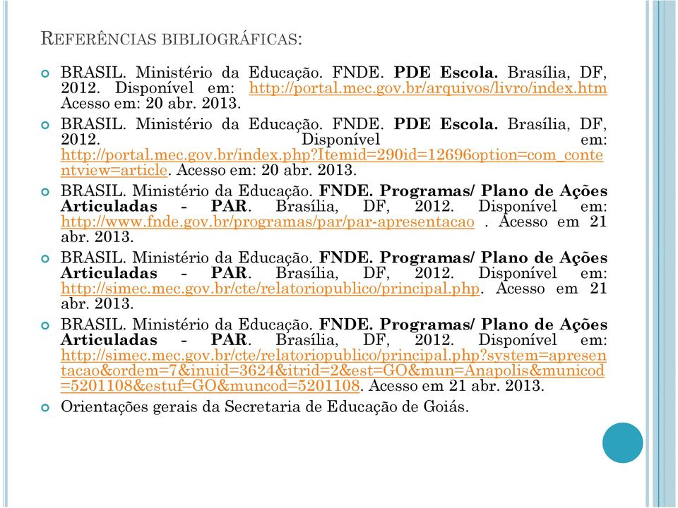 gov.br/programas/par/par-apresentacao. Acesso em abr. 3. BRASIL. Ministério da Educação. FNDE. Programas/ Plano de Ações Articuladas - PAR. Brasília, DF,. Disponível em: http://simec.mec.gov.br/cte/relatoriopublico/princip.