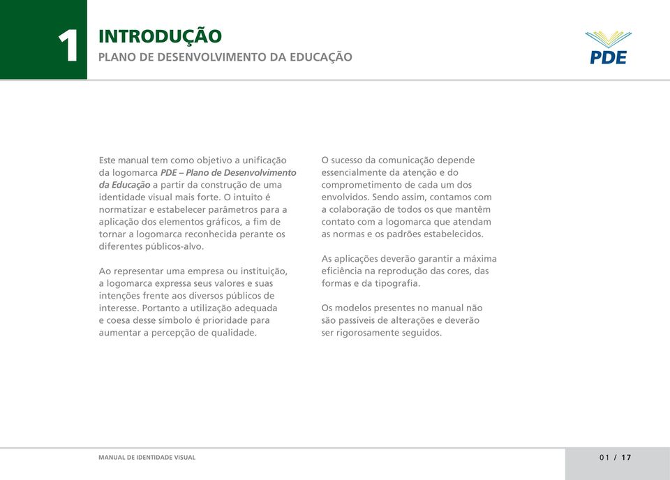 Ao representar uma empresa ou instituição, a logomarca epressa seus valores e suas intenções frente aos diversos públicos de interesse.