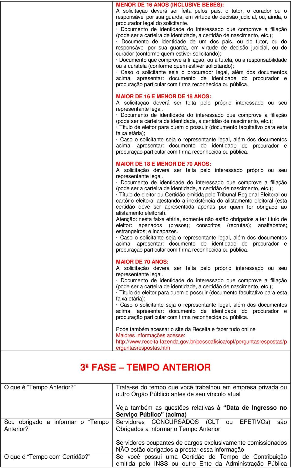 Documento de identidade de um dos pais, ou do tutor, ou do responsável por sua guarda, em virtude de decisão judicial, ou do curador (conforme quem estiver solicitando); Documento que comprove a