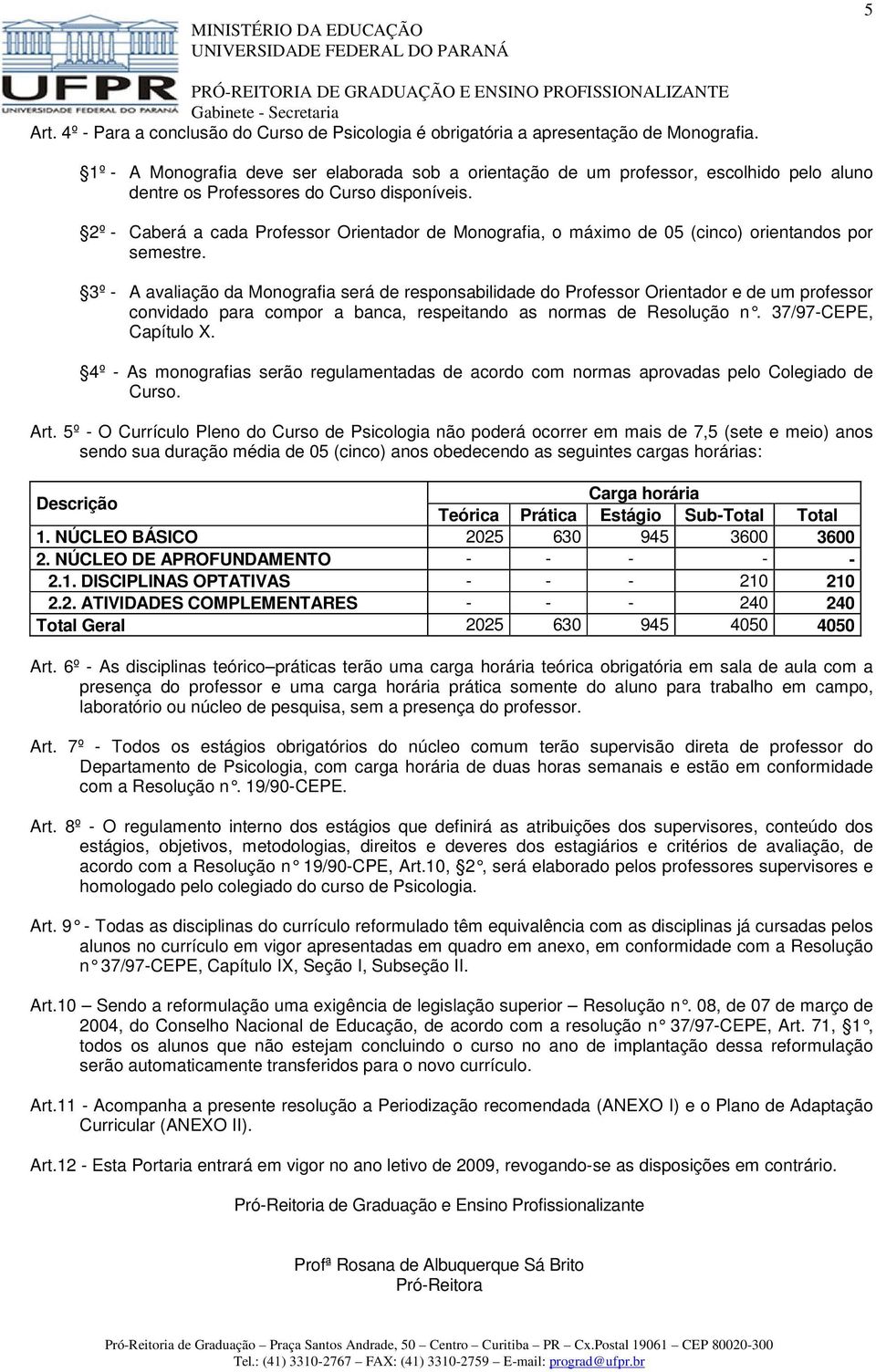 2º - Caberá a cada Professor Orientador de Monografia, o máximo de 05 (cinco) orientandos por semestre.