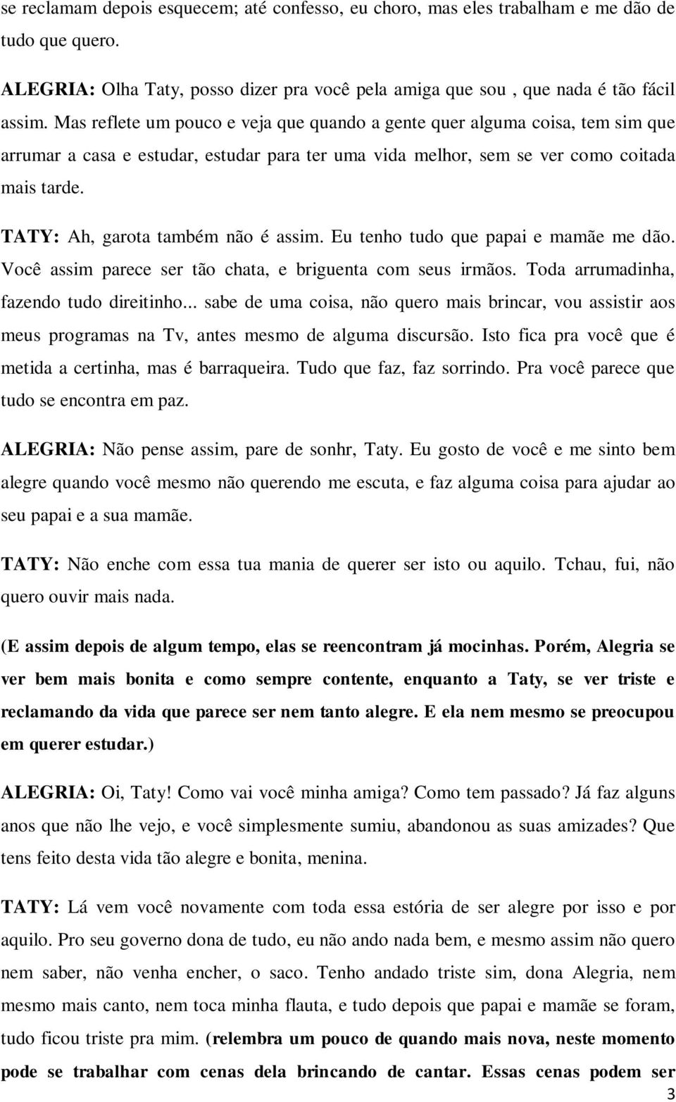 TATY: Ah, garota também não é assim. Eu tenho tudo que papai e mamãe me dão. Você assim parece ser tão chata, e briguenta com seus irmãos. Toda arrumadinha, fazendo tudo direitinho.