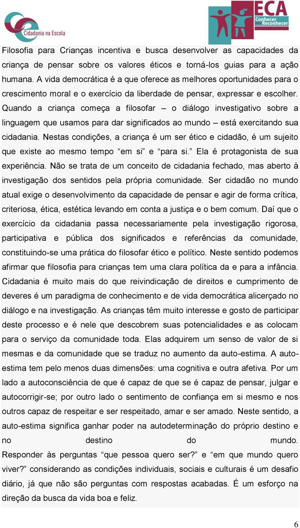 Quando a criança começa a filosofar o diálogo investigativo sobre a linguagem que usamos para dar significados ao mundo está exercitando sua cidadania.