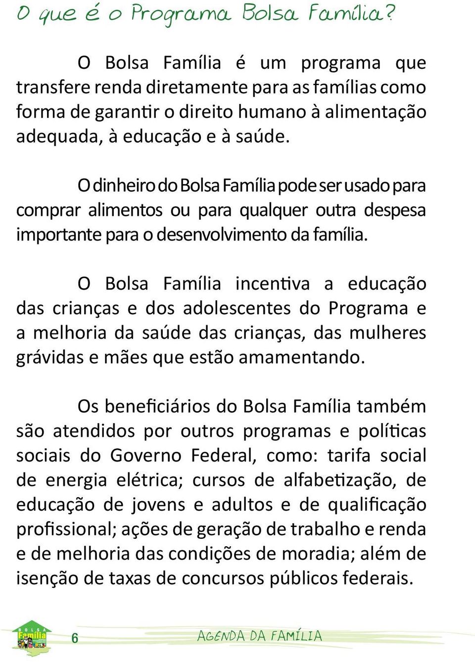 O Bolsa Família incentiva a educação das crianças e dos adolescentes do Programa e a melhoria da saúde das crianças, das mulheres grávidas e mães que estão amamentando.