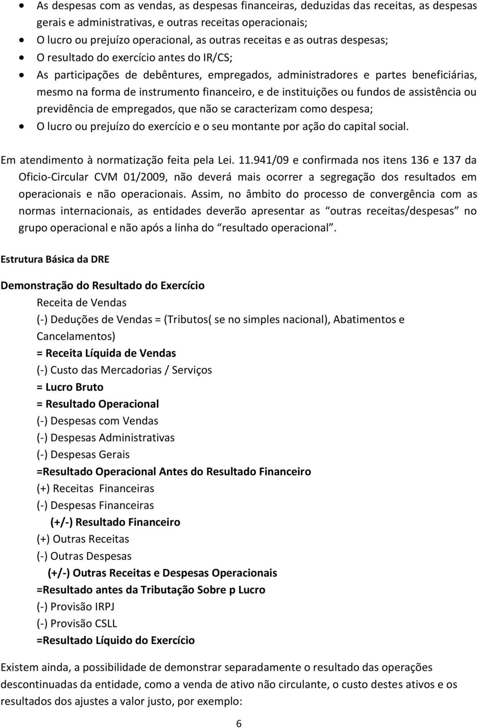 instituições ou fundos de assistência ou previdência de empregados, que não se caracterizam como despesa; O lucro ou prejuízo do exercício e o seu montante por ação do capital social.