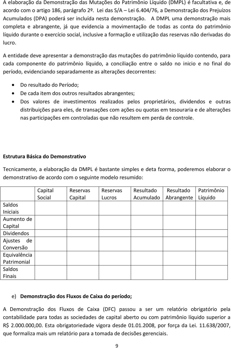 A DMPL uma demonstração mais completa e abrangente, já que evidencia a movimentação de todas as conta do patrimônio líquido durante o exercício social, inclusive a formação e utilização das reservas