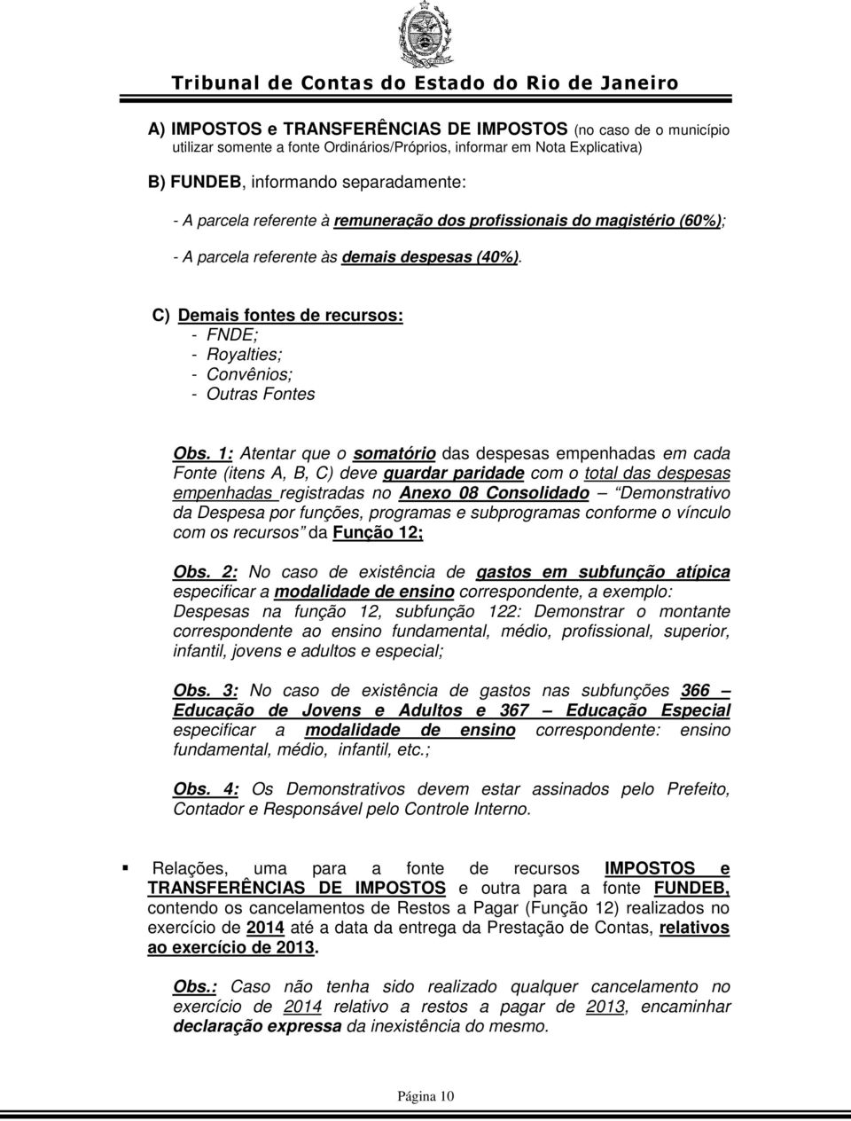 1: Atentar que o somatório das despesas empenhadas em cada Fonte (itens A, B, C) deve guardar paridade com o total das despesas empenhadas registradas no Anexo 08 Consolidado Demonstrativo da Despesa