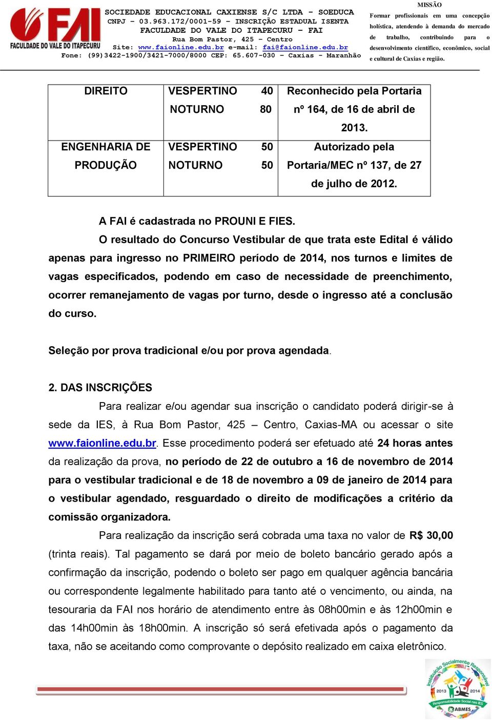 O resultado do Concurso Vestibular de que trata este Edital é válido apenas para ingresso no PRIMEIRO período de 2014, nos turnos e limites de vagas especificados, podendo em caso de necessidade de