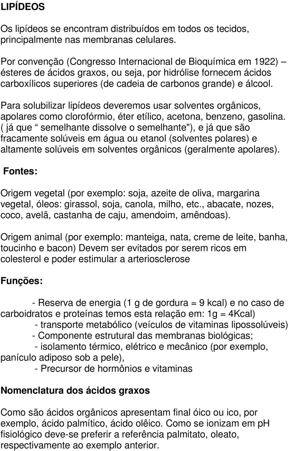 Para solubilizar lipídeos deveremos usar solventes orgânicos, apolares como clorofórmio, éter etílico, acetona, benzeno, gasolina.