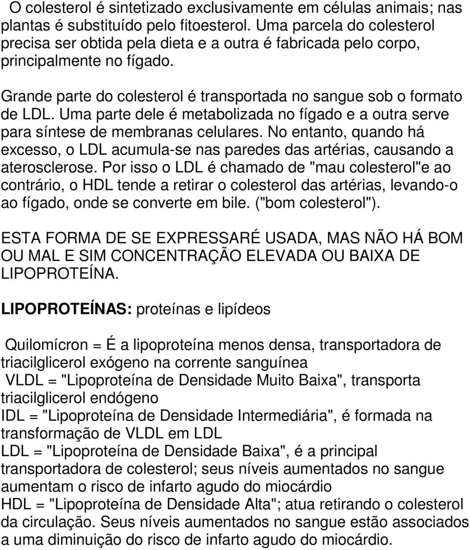 Uma parte dele é metabolizada no fígado e a outra serve para síntese de membranas celulares. No entanto, quando há excesso, o LDL acumula-se nas paredes das artérias, causando a aterosclerose.