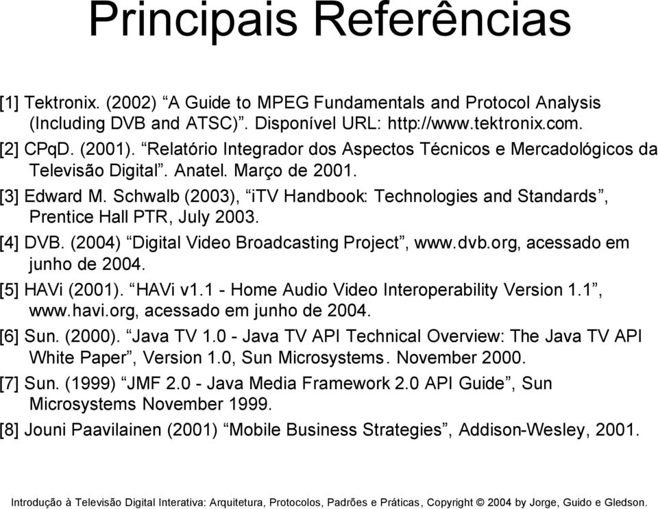 Schwalb (2003), itv Handbook: Technologies and Standards, Prentice Hall PTR, July 2003. [4] DVB. (2004) Digital Video Broadcasting Project, www.dvb.org, acessado em junho de 2004. [5] HAVi (2001).