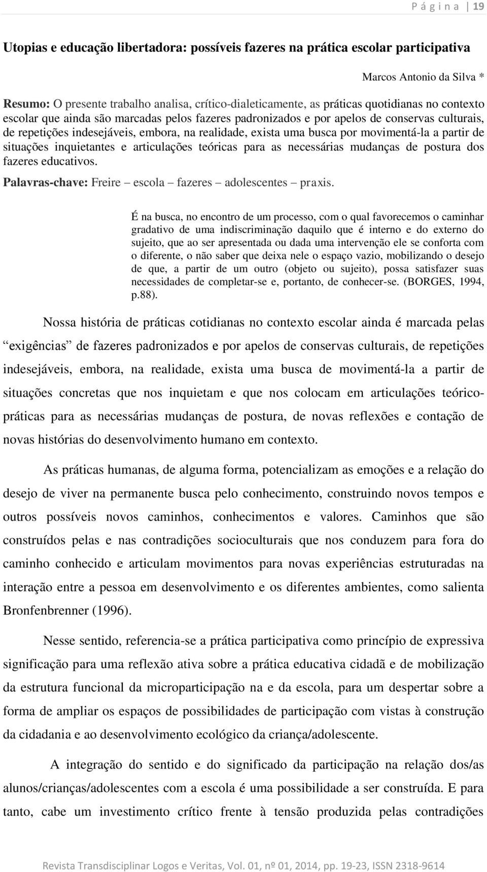 movimentá-la a partir de situações inquietantes e articulações teóricas para as necessárias mudanças de postura dos fazeres educativos. Palavras-chave: Freire escola fazeres adolescentes praxis.