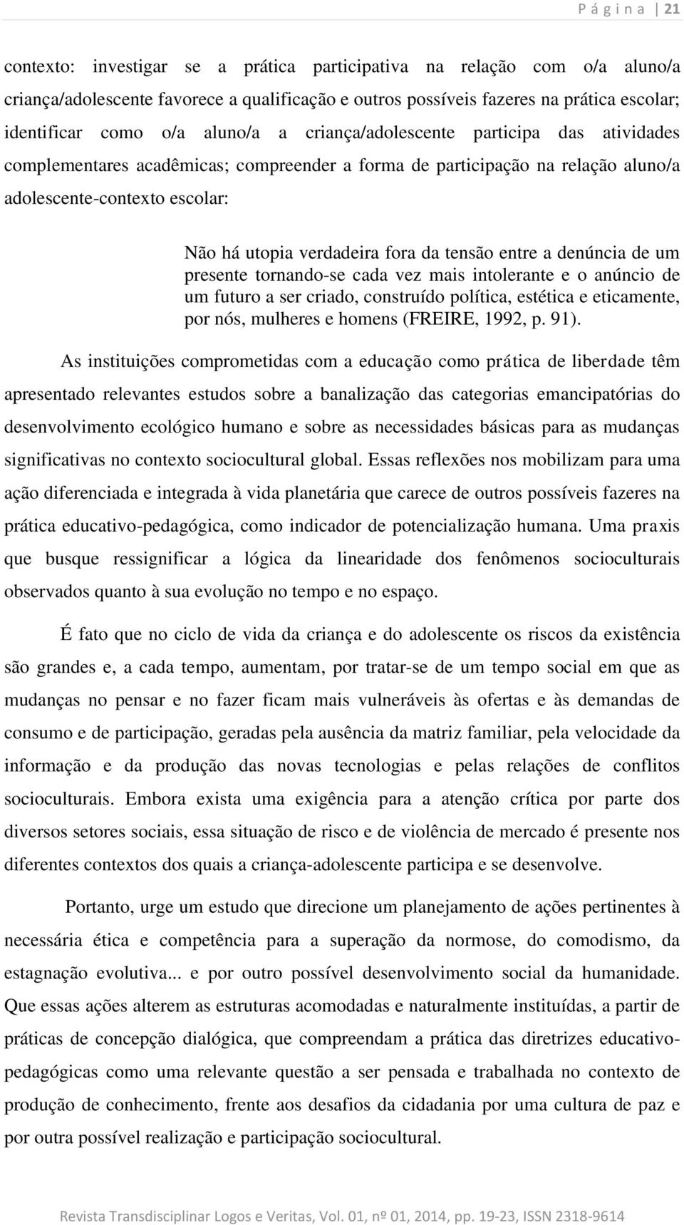 fora da tensão entre a denúncia de um presente tornando-se cada vez mais intolerante e o anúncio de um futuro a ser criado, construído política, estética e eticamente, por nós, mulheres e homens