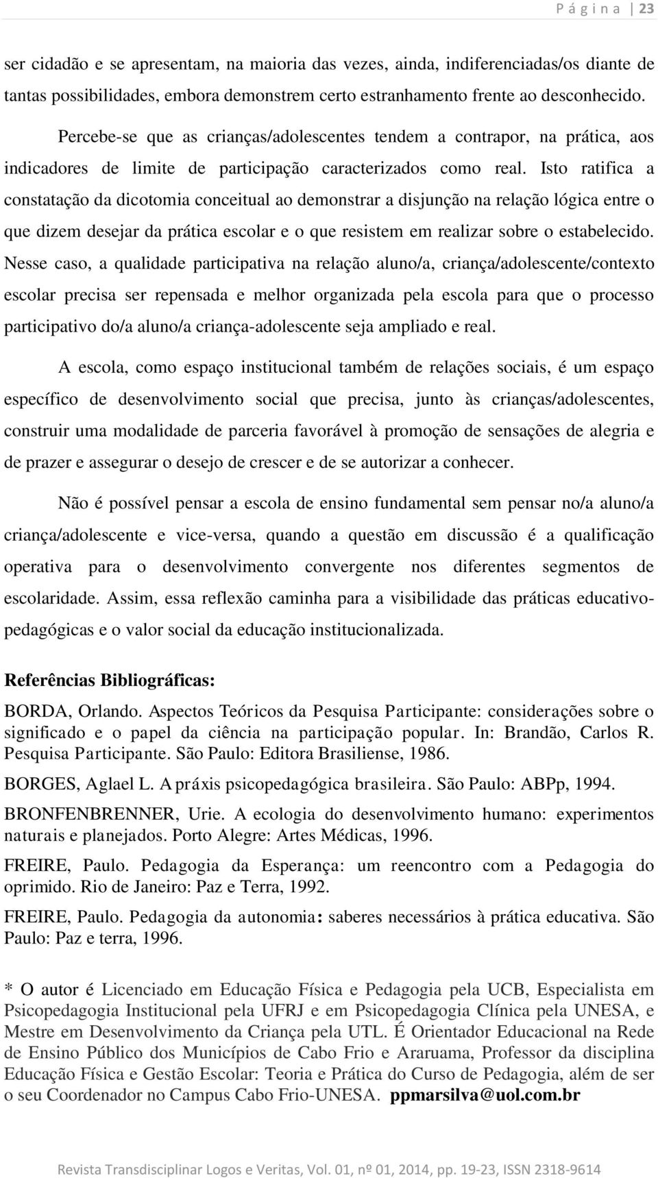 Isto ratifica a constatação da dicotomia conceitual ao demonstrar a disjunção na relação lógica entre o que dizem desejar da prática escolar e o que resistem em realizar sobre o estabelecido.