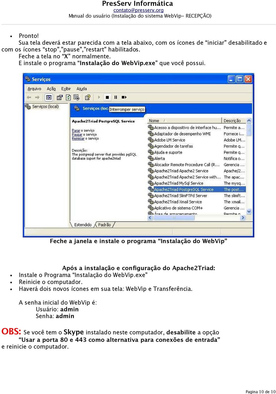 Feche a janela e instale o programa Instalação do WebVip Após a instalação e configuração do Apache2Triad: Instale o Programa Instalação do WebVip.exe Reinicie o computador.