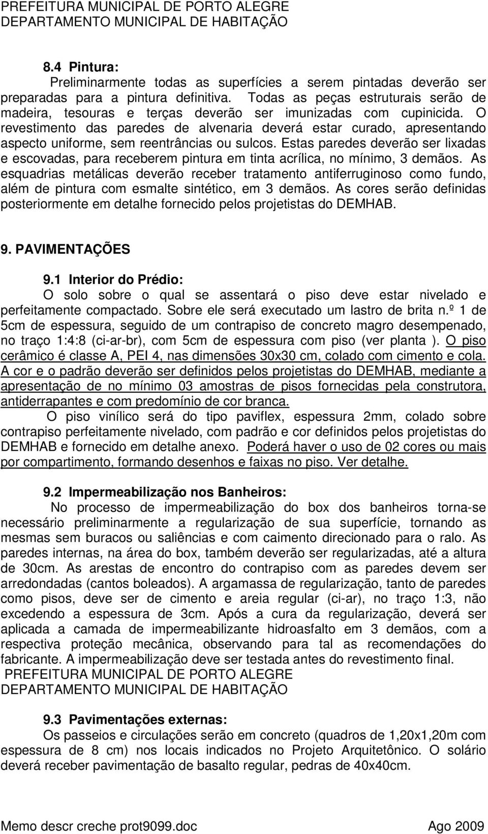 O revestimento das paredes de alvenaria deverá estar curado, apresentando aspecto uniforme, sem reentrâncias ou sulcos.